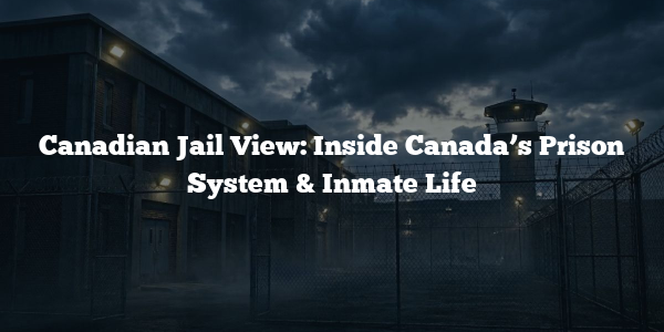 Canadian Jail View: Inside Canada’s Prison System & Inmate Life