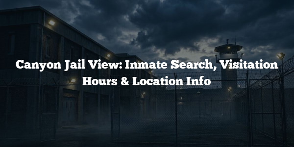 Canyon Jail View: Inmate Search, Visitation Hours & Location Info