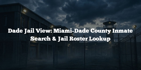 Dade Jail View: Miami-Dade County Inmate Search & Jail Roster Lookup
