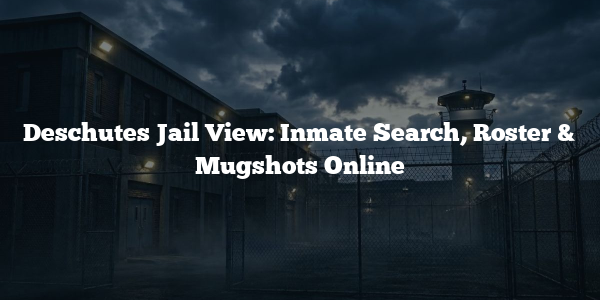 Deschutes Jail View: Inmate Search, Roster & Mugshots Online
