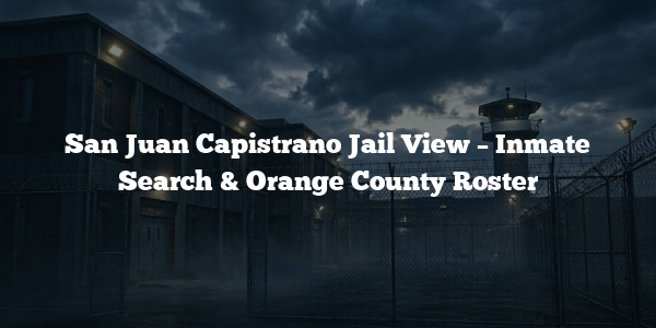 San Juan Capistrano Jail View – Inmate Search & Orange County Roster