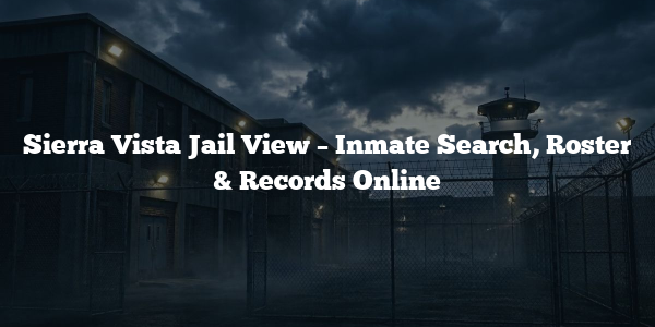 Sierra Vista Jail View – Inmate Search, Roster & Records Online