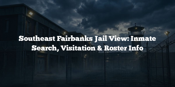 Southeast Fairbanks Jail View: Inmate Search, Visitation & Roster Info